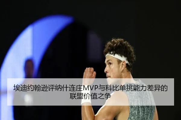 埃迪约翰逊评纳什连庄MVP与科比单挑能力差异的联盟价值之争
